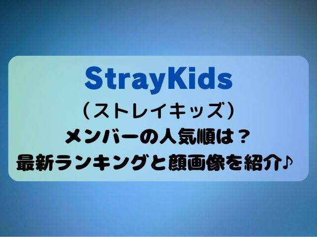 StrayKids（ストレイキッズ）メンバーの人気順は？最新ランキングと顔画像を紹介！