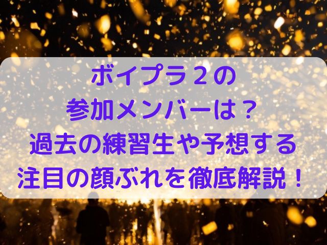 ボイプラ２の参加メンバーは？過去の練習生や予想する注目の顔ぶれを徹底解説！