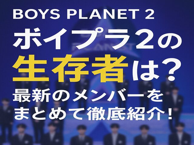 ボイプラ2の生存者は？最新のメンバーをまとめて徹底紹介！